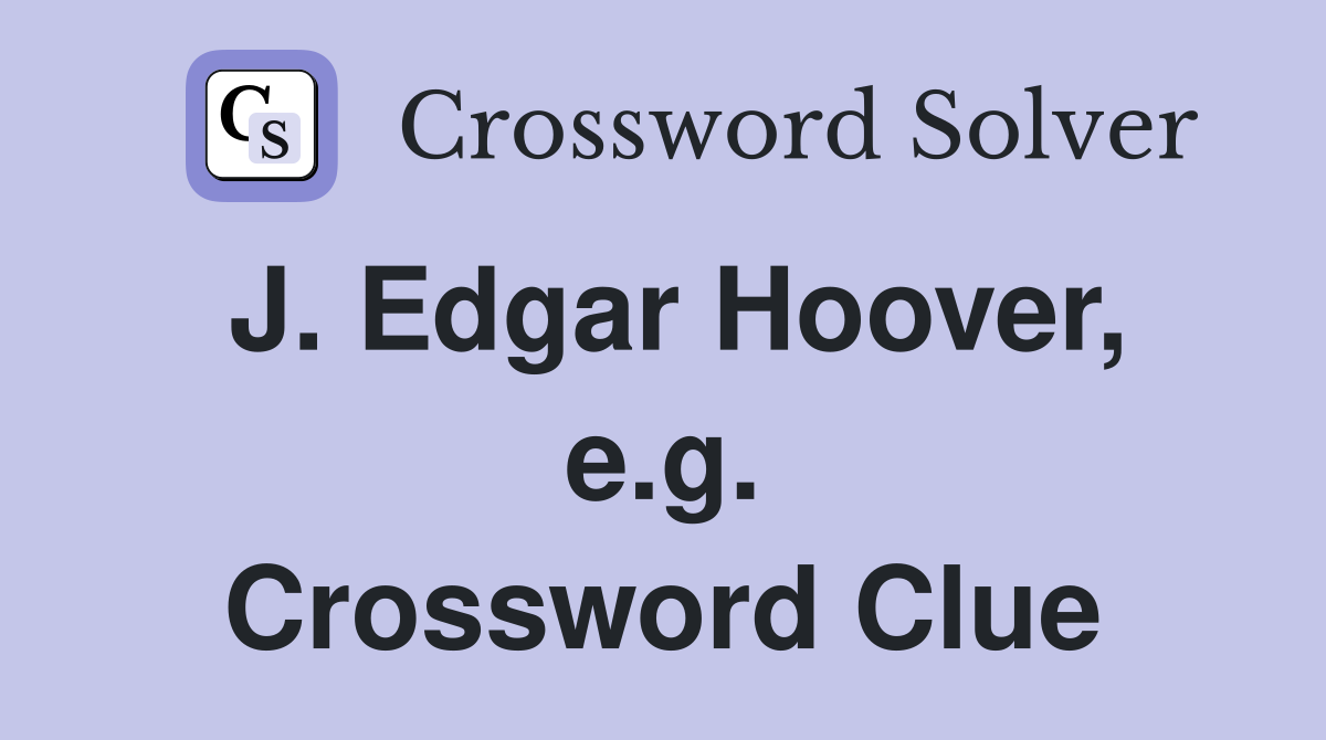J. Edgar Hoover, e.g. Crossword Clue Answers Crossword Solver